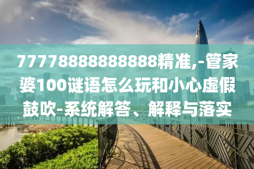 77778888888888精準(zhǔn),-管家婆100謎語怎么玩和小心虛假鼓吹-系統(tǒng)解答、解釋與落實(shí)