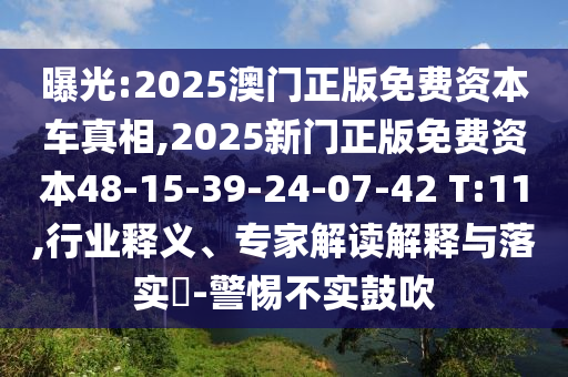 曝光:2025澳門正版免費(fèi)資本車真相,2025新門正版免費(fèi)資本48-15-39-24-07-42 T:11,行業(yè)釋義、專家解讀解釋與落實(shí)?-警惕不實(shí)鼓吹