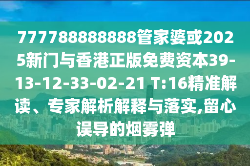 777788888888管家婆或2025新門與香港正版免費資本39-13-12-33-02-21 T:16精準解讀、專家解析解釋與落實,留心誤導(dǎo)的煙霧彈