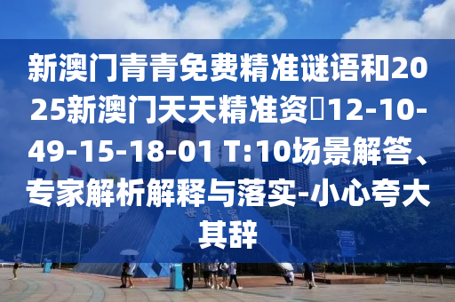 新澳門青青免費精準謎語和2025新澳門天天精準資枓12-10-49-15-18-01 T:10場景解答、專家解析解釋與落實-小心夸大其辭