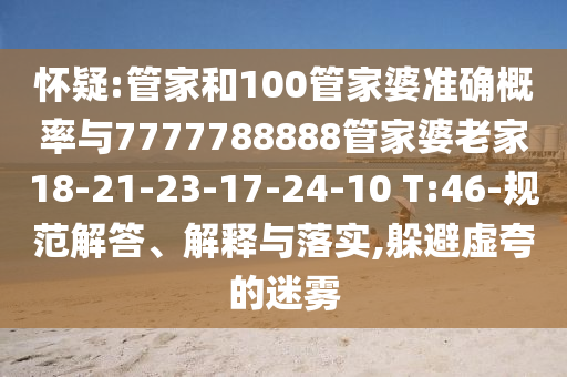 懷疑:管家和100管家婆準確概率與7777788888管家婆老家18-21-23-17-24-10 T:46-規(guī)范解答、解釋與落實,躲避虛夸的迷霧