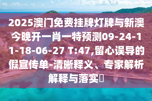2025澳門免費(fèi)掛牌燈牌與新澳今晚開一肖一特預(yù)測09-24-11-18-06-27 T:47,留心誤導(dǎo)的假宣傳單-清晰釋義、專家解析解釋與落實(shí)?
