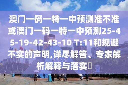 澳門(mén)一碼一特一中預(yù)測(cè)準(zhǔn)不準(zhǔn)或澳門(mén)一碼一特一中預(yù)測(cè)25-45-19-42-43-10 T:11和規(guī)避不實(shí)的聲明,詳盡解答、專家解析解釋與落實(shí)?