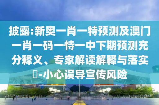披露:新奧一肖一特預(yù)測(cè)及澳門(mén)一肖一碼一恃一中下期預(yù)測(cè)充分釋義、專(zhuān)家解讀解釋與落實(shí)?-小心誤導(dǎo)宣傳風(fēng)險(xiǎn)