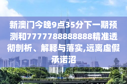 新澳門今晚9點35分下一期預測和7777788888888精準透徹剖析、解釋與落實,遠離虛假承諾沼