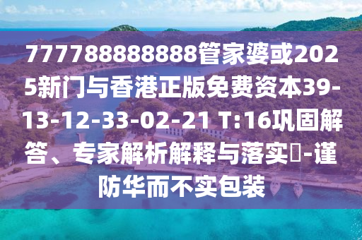 777788888888管家婆或2025新門與香港正版免費(fèi)資本39-13-12-33-02-21 T:16鞏固解答、專家解析解釋與落實(shí)?-謹(jǐn)防華而不實(shí)包裝