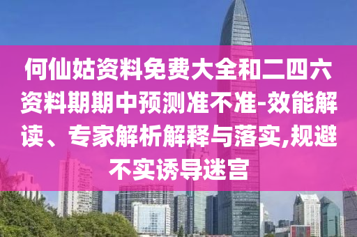 何仙姑資料免費大全和二四六資料期期中預測準不準-效能解讀、專家解析解釋與落實,規(guī)避不實誘導迷宮