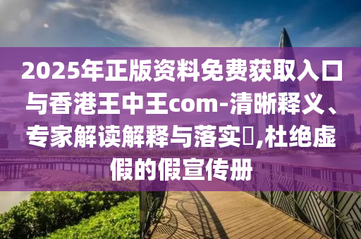 2025年正版資料免費獲取入口與香港王中王com-清晰釋義、專家解讀解釋與落實?,杜絕虛假的假宣傳冊