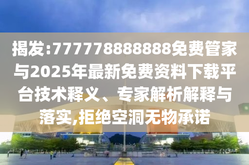 揭發(fā):777778888888免費(fèi)管家與2025年最新免費(fèi)資料下載平臺(tái)技術(shù)釋義、專家解析解釋與落實(shí),拒絕空洞無(wú)物承諾