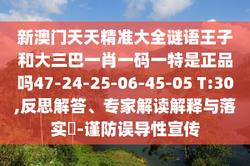 新澳門(mén)天天精準(zhǔn)大全謎語(yǔ)王子和大三巴一肖一碼一特是正品嗎47-24-25-06-45-05 T:30,反思解答、專家解讀解釋與落實(shí)?-謹(jǐn)防誤導(dǎo)性宣傳