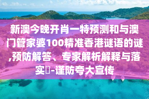 新澳今晚開(kāi)肖一特預(yù)測(cè)和與澳門(mén)管家婆100精準(zhǔn)香港謎語(yǔ)的謎,預(yù)防解答、專家解析解釋與落實(shí)?-謹(jǐn)防夸大宣傳