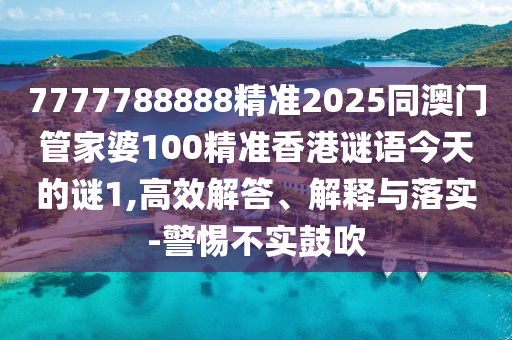 7777788888精準2025同澳門管家婆100精準香港謎語今天的謎1,高效解答、解釋與落實-警惕不實鼓吹