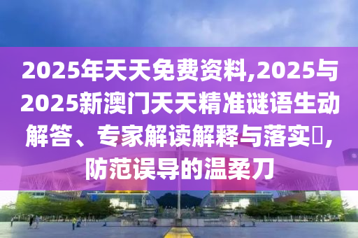 2025年天天免費(fèi)資料,2025與2025新澳門天天精準(zhǔn)謎語(yǔ)生動(dòng)解答、專家解讀解釋與落實(shí)?,防范誤導(dǎo)的溫柔刀