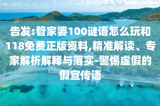 告發(fā):管家婆100謎語怎么玩和118免費正版資料,精準解讀、專家解析解釋與落實-警惕虛假的假宣傳語