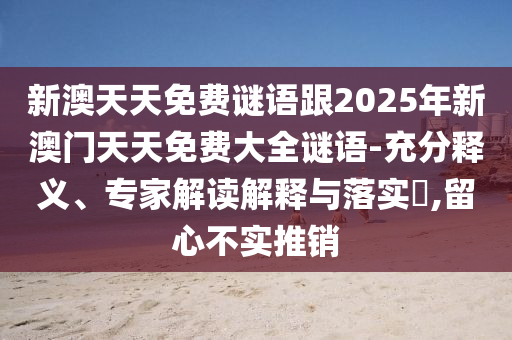 新澳天天免費(fèi)謎語跟2025年新澳門天天免費(fèi)大全謎語-充分釋義、專家解讀解釋與落實(shí)?,留心不實(shí)推銷