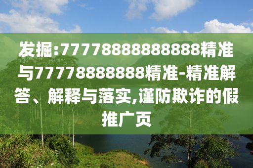 發(fā)掘:77778888888888精準(zhǔn)與77778888888精準(zhǔn)-精準(zhǔn)解答、解釋與落實,謹(jǐn)防欺詐的假推廣頁
