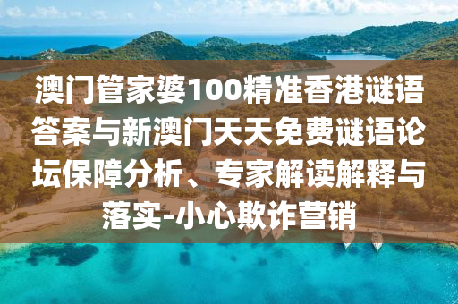 澳門管家婆100精準(zhǔn)香港謎語答案與新澳門天天免費謎語論壇保障分析、專家解讀解釋與落實-小心欺詐營銷