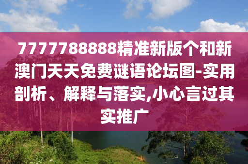 7777788888精準新版?zhèn)€和新澳門天天免費謎語論壇圖-實用剖析、解釋與落實,小心言過其實推廣