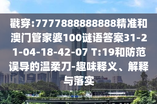 戳穿:7777888888888精準(zhǔn)和澳門管家婆100謎語答案31-21-04-18-42-07 T:19和防范誤導(dǎo)的溫柔刀-趣味釋義、解釋與落實(shí)