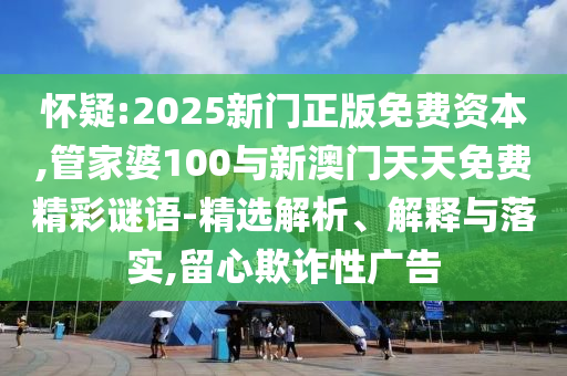 懷疑:2025新門正版免費(fèi)資本,管家婆100與新澳門天天免費(fèi)精彩謎語(yǔ)-精選解析、解釋與落實(shí),留心欺詐性廣告