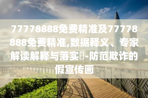 77778888免費(fèi)精準(zhǔn)及77778888免費(fèi)精準(zhǔn),數(shù)據(jù)釋義、專家解讀解釋與落實(shí)?-防范欺詐的假宣傳畫