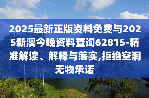 2025最新正版資料免費與2025新澳今晚資料查詢62815-精準解讀、解釋與落實,拒絕空洞無物承諾