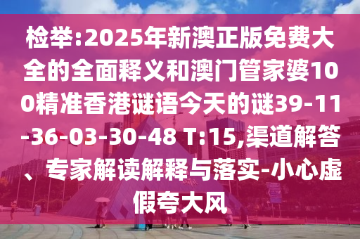檢舉:2025年新澳正版免費大全的全面釋義和澳門管家婆100精準香港謎語今天的謎39-11-36-03-30-48 T:15,渠道解答、專家解讀解釋與落實-小心虛假夸大風