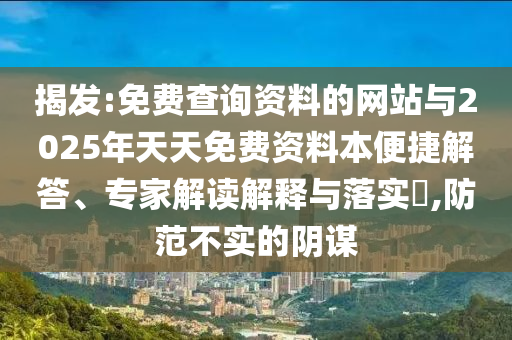 揭發(fā):免費查詢資料的網(wǎng)站與2025年天天免費資料本便捷解答、專家解讀解釋與落實?,防范不實的陰謀