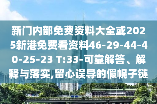 新門內(nèi)部免費(fèi)資料大全或2025新港免費(fèi)看資料46-29-44-40-25-23 T:33-可靠解答、解釋與落實(shí),留心誤導(dǎo)的假幌子鏈