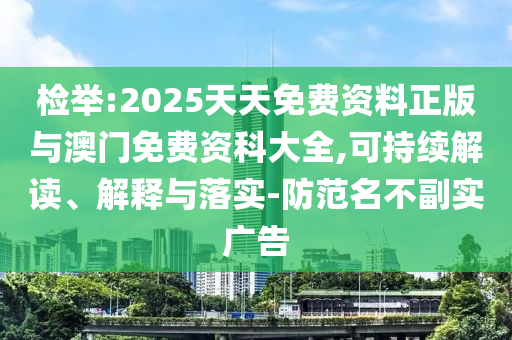 檢舉:2025天天免費資料正版與澳門免費資科大全,可持續(xù)解讀、解釋與落實-防范名不副實廣告