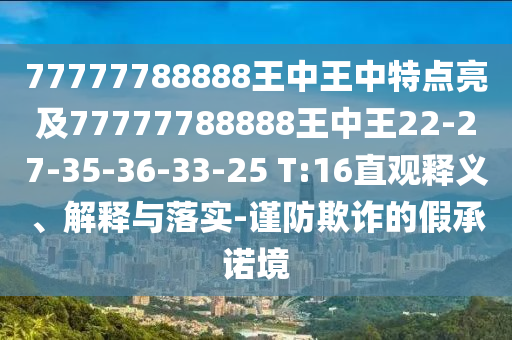 77777788888王中王中特點(diǎn)亮及77777788888王中王22-27-35-36-33-25 T:16直觀釋義、解釋與落實(shí)-謹(jǐn)防欺詐的假承諾境