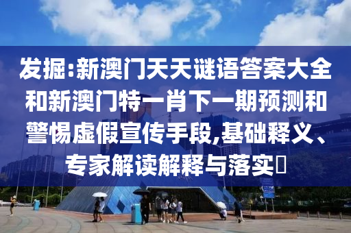 發(fā)掘:新澳門天天謎語答案大全和新澳門特一肖下一期預測和警惕虛假宣傳手段,基礎釋義、專家解讀解釋與落實?