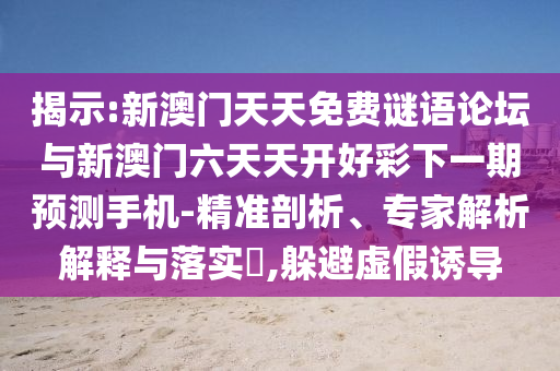 揭示:新澳門(mén)天天免費(fèi)謎語(yǔ)論壇與新澳門(mén)六天天開(kāi)好彩下一期預(yù)測(cè)手機(jī)-精準(zhǔn)剖析、專(zhuān)家解析解釋與落實(shí)?,躲避虛假誘導(dǎo)
