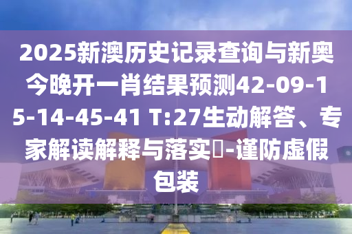 2025新澳歷史記錄查詢與新奧今晚開一肖結(jié)果預(yù)測42-09-15-14-45-41 T:27生動解答、專家解讀解釋與落實?-謹防虛假包裝