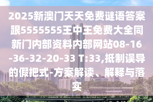 2025新澳門天天免費謎語答案跟5555555王中王免費大全同新門內(nèi)部資料內(nèi)部網(wǎng)站08-16-36-32-20-33 T:33,抵制誤導(dǎo)的假把式-方案解讀、解釋與落實