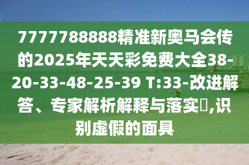 7777788888精準(zhǔn)新奧馬會傳的2025年天天彩免費大全38-20-33-48-25-39 T:33-改進(jìn)解答、專家解析解釋與落實?,識別虛假的面具