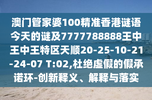 澳門(mén)管家婆100精準(zhǔn)香港謎語(yǔ)今天的謎及7777788888王中王中王特區(qū)天順20-25-10-21-24-07 T:02,杜絕虛假的假承諾環(huán)-創(chuàng)新釋義、解釋與落實(shí)