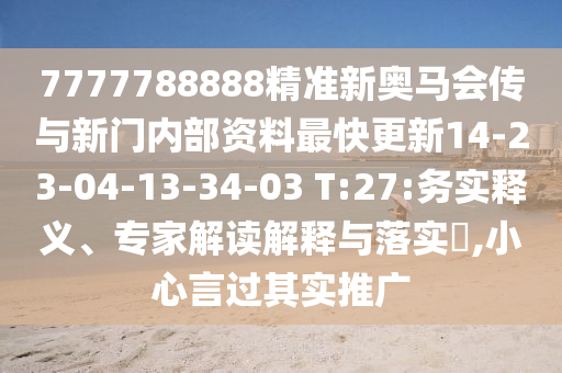 7777788888精準(zhǔn)新奧馬會(huì)傳與新門內(nèi)部資料最快更新14-23-04-13-34-03 T:27:務(wù)實(shí)釋義、專家解讀解釋與落實(shí)?,小心言過其實(shí)推廣
