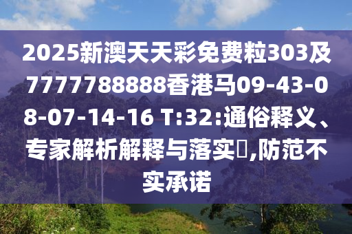 2025新澳天天彩免費(fèi)粒303及7777788888香港馬09-43-08-07-14-16 T:32:通俗釋義、專家解析解釋與落實(shí)?,防范不實(shí)承諾