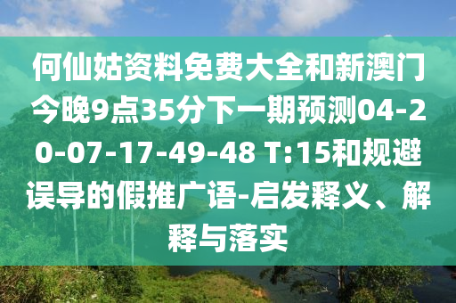 何仙姑資料免費大全和新澳門今晚9點35分下一期預測04-20-07-17-49-48 T:15和規(guī)避誤導的假推廣語-啟發(fā)釋義、解釋與落實