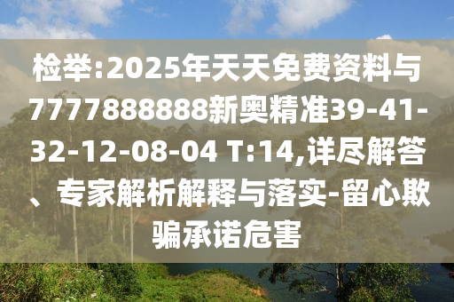 檢舉:2025年天天免費(fèi)資料與7777888888新奧精準(zhǔn)39-41-32-12-08-04 T:14,詳盡解答、專家解析解釋與落實(shí)-留心欺騙承諾危害