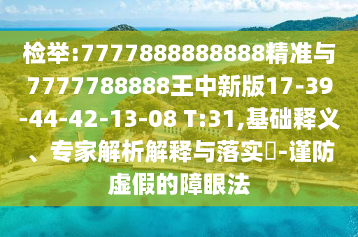 檢舉:7777888888888精準(zhǔn)與7777788888王中新版17-39-44-42-13-08 T:31,基礎(chǔ)釋義、專家解析解釋與落實(shí)?-謹(jǐn)防虛假的障眼法