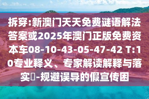 拆穿:新澳門天天免費謎語解法答案或2025年澳門正版免費資本車08-10-43-05-47-42 T:10專業(yè)釋義、專家解讀解釋與落實?-規(guī)避誤導(dǎo)的假宣傳困