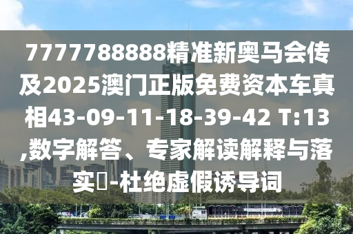 7777788888精準(zhǔn)新奧馬會(huì)傳及2025澳門正版免費(fèi)資本車真相43-09-11-18-39-42 T:13,數(shù)字解答、專家解讀解釋與落實(shí)?-杜絕虛假誘導(dǎo)詞