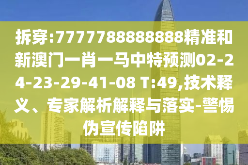 拆穿:7777788888888精準(zhǔn)和新澳門一肖一馬中特預(yù)測(cè)02-24-23-29-41-08 T:49,技術(shù)釋義、專家解析解釋與落實(shí)-警惕偽宣傳陷阱