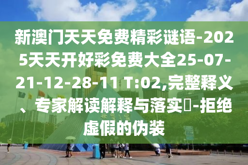 新澳門天天免費精彩謎語-2025天天開好彩免費大全25-07-21-12-28-11 T:02,完整釋義、專家解讀解釋與落實?-拒絕虛假的偽裝