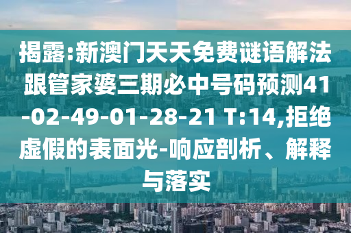 揭露:新澳門(mén)天天免費(fèi)謎語(yǔ)解法跟管家婆三期必中號(hào)碼預(yù)測(cè)41-02-49-01-28-21 T:14,拒絕虛假的表面光-響應(yīng)剖析、解釋與落實(shí)