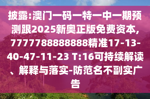披露:澳門一碼一特一中一期預(yù)測跟2025新奧正版免費資本,7777788888888精準17-13-40-47-11-23 T:16可持續(xù)解讀、解釋與落實-防范名不副實廣告