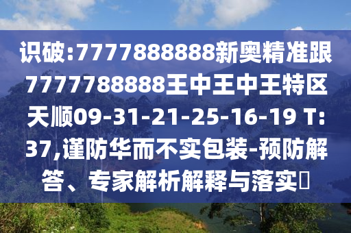 識破:7777888888新奧精準(zhǔn)跟7777788888王中王中王特區(qū)天順09-31-21-25-16-19 T:37,謹(jǐn)防華而不實(shí)包裝-預(yù)防解答、專家解析解釋與落實(shí)?