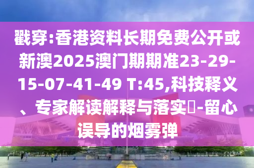 戳穿:香港資料長(zhǎng)期免費(fèi)公開(kāi)或新澳2025澳門(mén)期期準(zhǔn)23-29-15-07-41-49 T:45,科技釋義、專(zhuān)家解讀解釋與落實(shí)?-留心誤導(dǎo)的煙霧彈